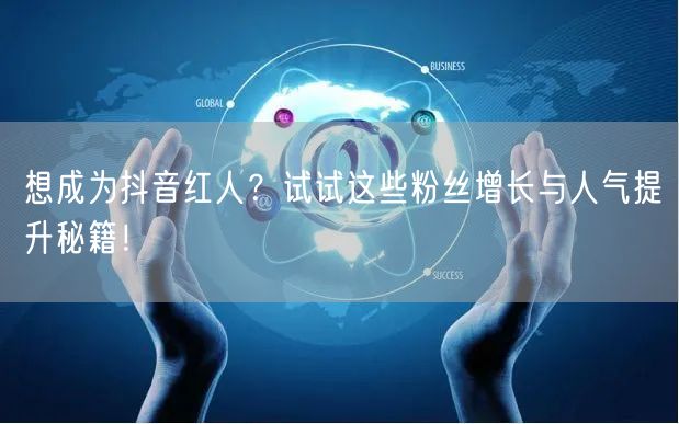 想成为抖音红人？试试这些粉丝增长与人气提升秘籍！