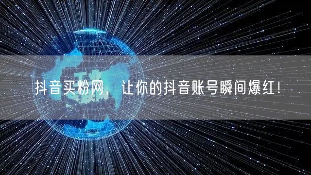 抖音买粉网，让你的抖音账号瞬间爆红！