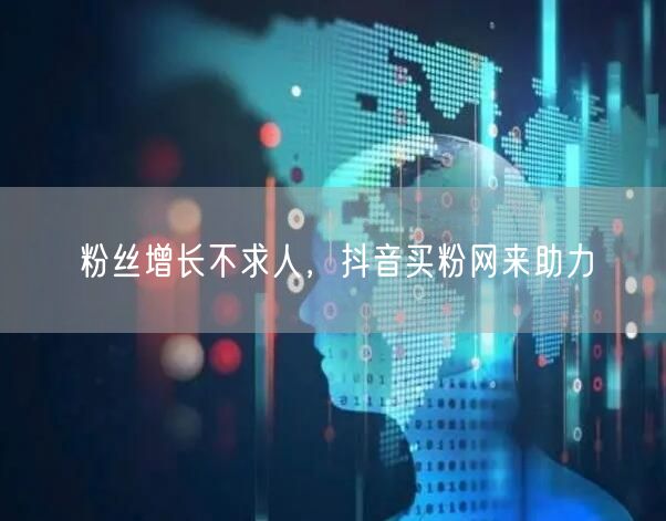 粉丝增长不求人，抖音买粉网来助力