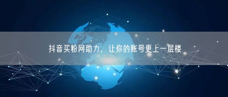 抖音买粉网助力，让你的账号更上一层楼