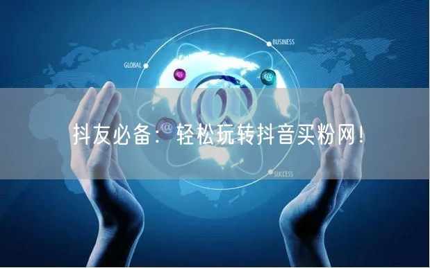 抖友必备：轻松玩转抖音买粉网！