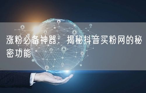 涨粉必备神器：揭秘抖音买粉网的秘密功能