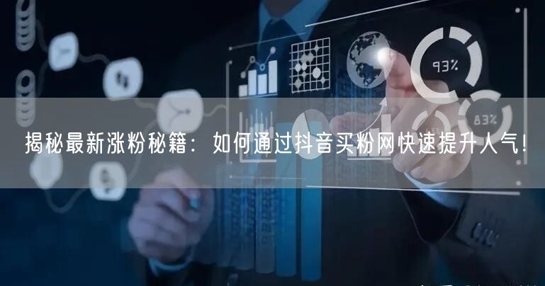 揭秘最新涨粉秘籍：如何通过抖音买粉网快速提升人气！