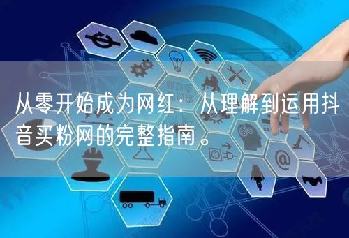 从零开始成为网红：从理解到运用抖音买粉网的完整指南。