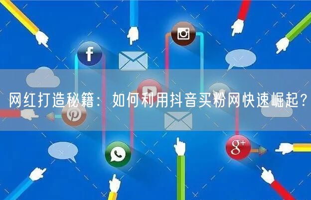 网红打造秘籍：如何利用抖音买粉网快速崛起？
