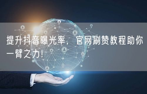 提升抖音曝光率，官网刷赞教程助你一臂之力！