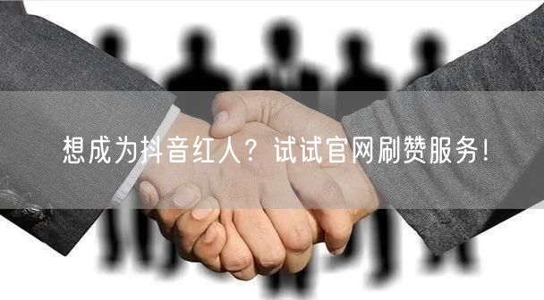 想成为抖音红人？试试官网刷赞服务！