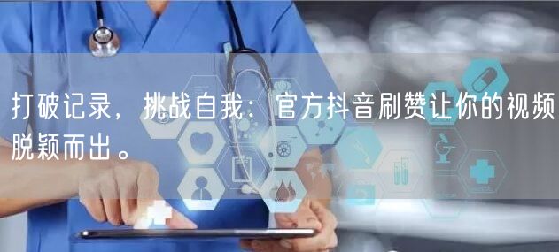 打破记录，挑战自我：官方抖音刷赞让你的视频脱颖而出。