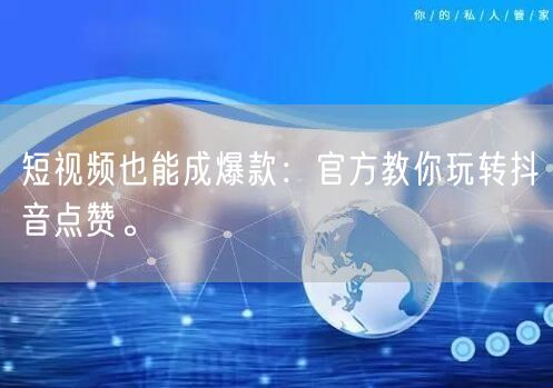 短视频也能成爆款：官方教你玩转抖音点赞。