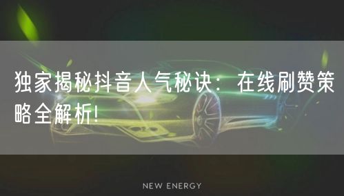 独家揭秘抖音人气秘诀：在线刷赞策略全解析!