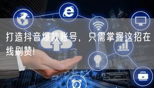 打造抖音爆款账号，只需掌握这招在线刷赞!