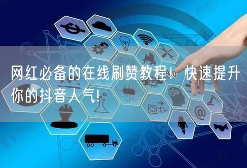 网红必备的在线刷赞教程！快速提升你的抖音
