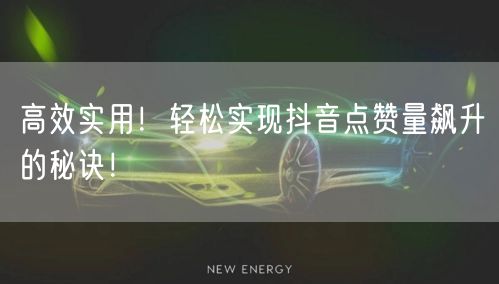 高效实用！轻松实现抖音点赞量飙升的秘诀！