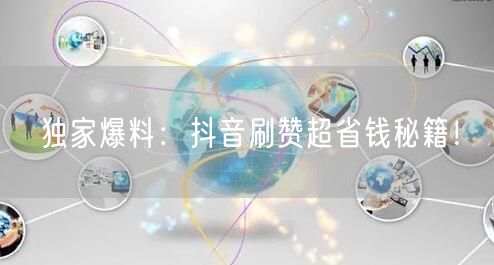 独家爆料：抖音刷赞超省钱秘籍！