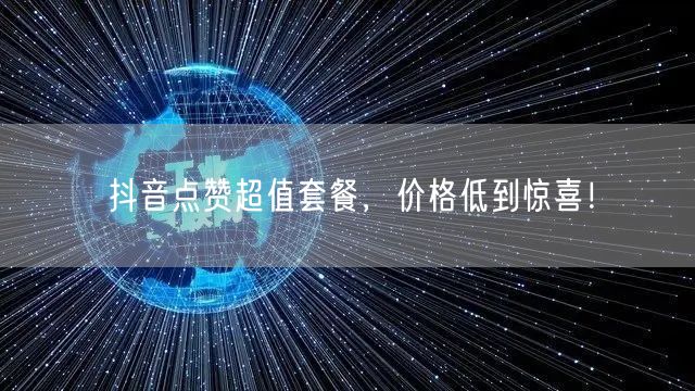 抖音点赞超值套餐，价格低到惊喜！
