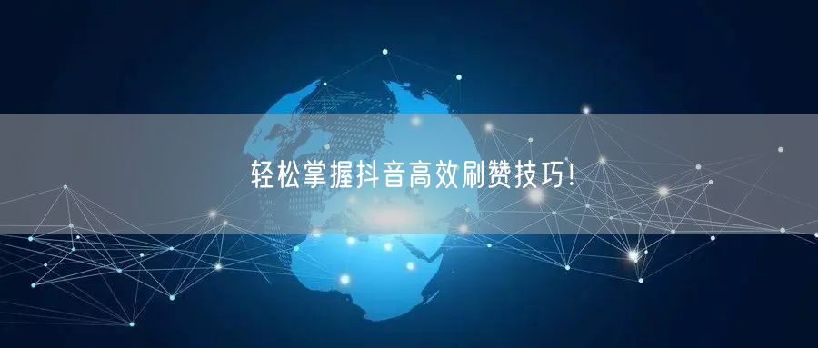 轻松掌握抖音高效刷赞技巧！