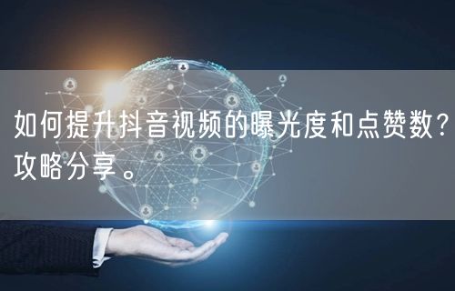 如何提升抖音视频的曝光度和点赞数？攻略分享。