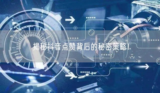 揭秘抖音点赞背后的秘密策略！