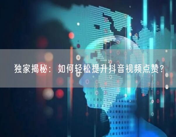 独家揭秘：如何轻松提升抖音视频点赞？