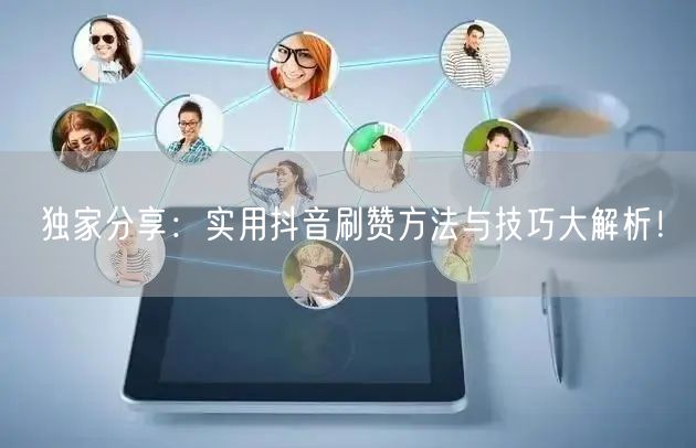 独家分享：实用抖音刷赞方法与技巧大解析！