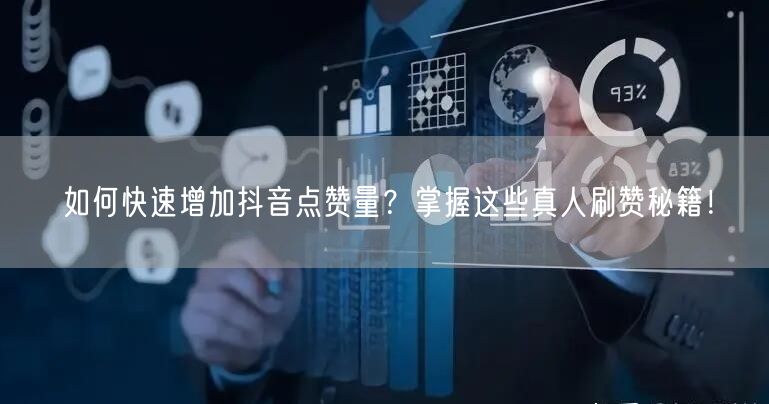 如何快速增加抖音点赞量？掌握这些真人刷赞秘籍！