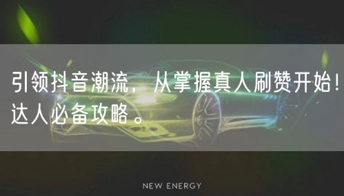引领抖音潮流，从掌握真人刷赞开始！达人必备攻略。