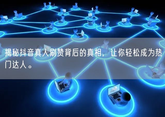 揭秘抖音真人刷赞背后的真相，让你轻松成为热门达人。