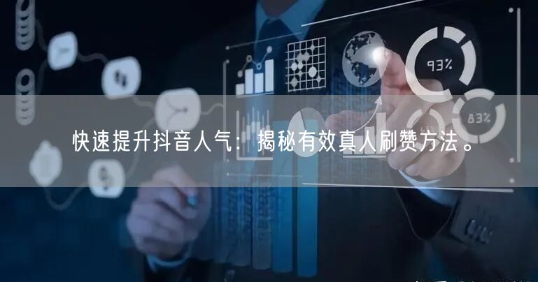 快速提升抖音人气：揭秘有效真人刷赞方法。