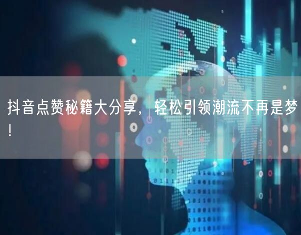 抖音点赞秘籍大分享，轻松引领潮流不再是梦！