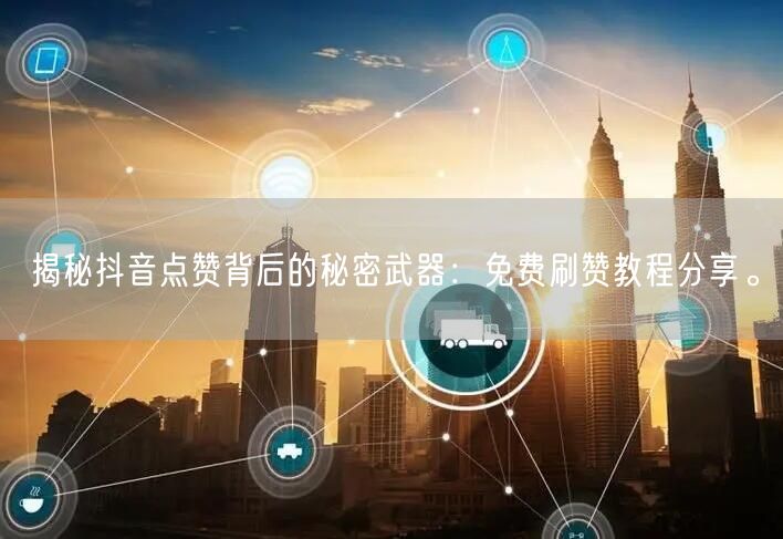 揭秘抖音点赞背后的秘密武器：免费刷赞教程分享。
