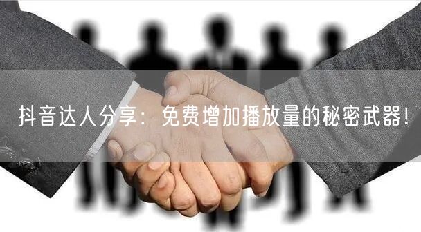 抖音达人分享：免费增加播放量的秘密武器！