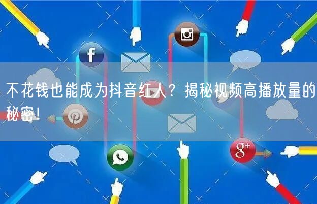 不花钱也能成为抖音红人？揭秘视频高播放量的秘密！