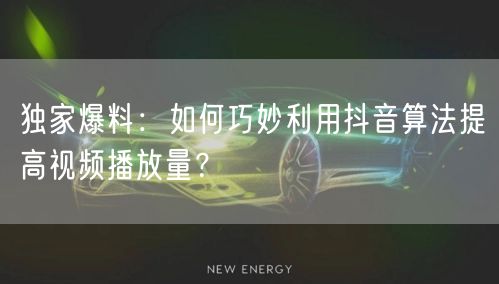 独家爆料：如何巧妙利用抖音算法提高视频播放量？
