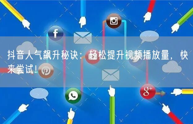 抖音人气飙升秘诀：轻松提升视频播放量，快来尝试！