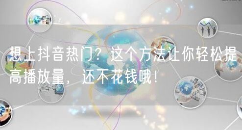 想上抖音热门？这个方法让你轻松提高播放量