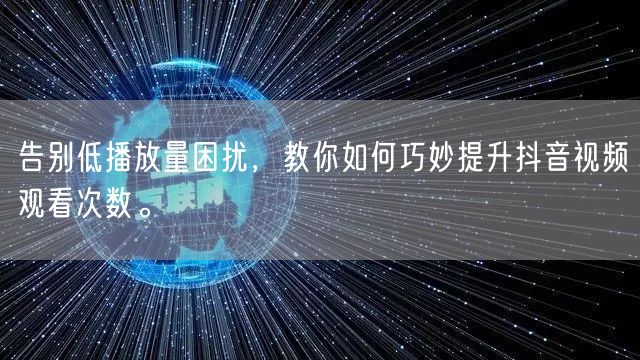 告别低播放量困扰，教你如何巧妙提升抖音视