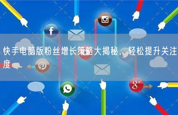 快手电脑版粉丝增长策略大揭秘，轻松提升关
