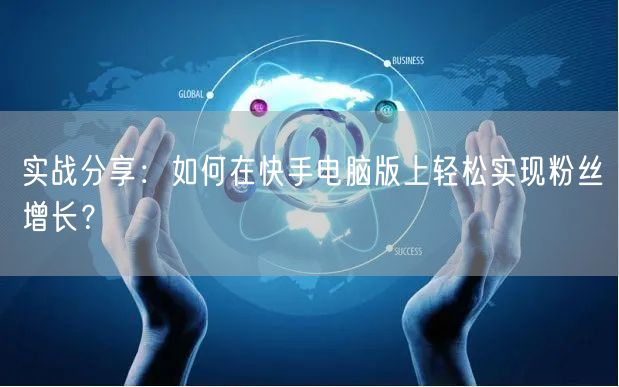 实战分享：如何在快手电脑版上轻松实现粉丝增长？