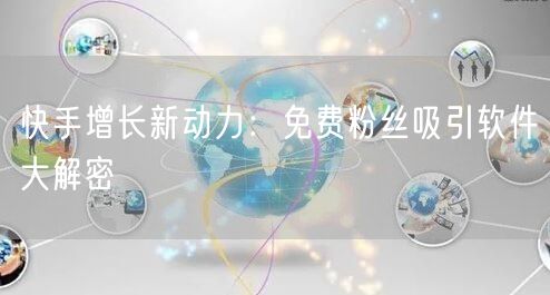 快手增长新动力：免费粉丝吸引软件大解密