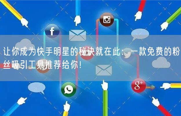 让你成为快手明星的秘诀就在此：一款免费的粉丝吸引工具推荐给你
