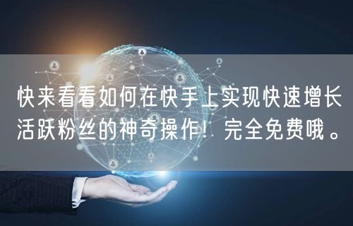 快来看看如何在快手上实现快速增长活跃粉丝的神奇操作！完全免费