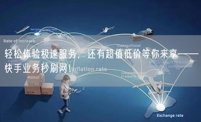 轻松体验极速服务，还有超值低价等你来享——快手业务秒刷网！