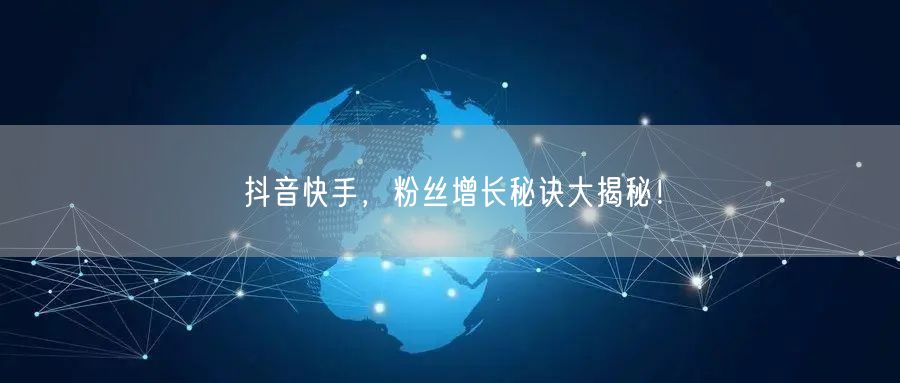 抖音快手，粉丝增长秘诀大揭秘！
