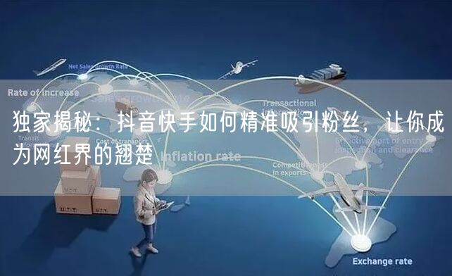 独家揭秘：抖音快手如何精准吸引粉丝，让你成为网红界的翘楚