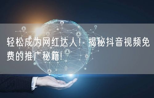 轻松成为网红达人！揭秘抖音视频免费的推广秘籍!