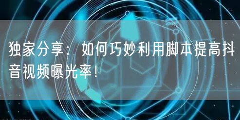 独家分享：如何巧妙利用脚本提高抖音视频曝光率！