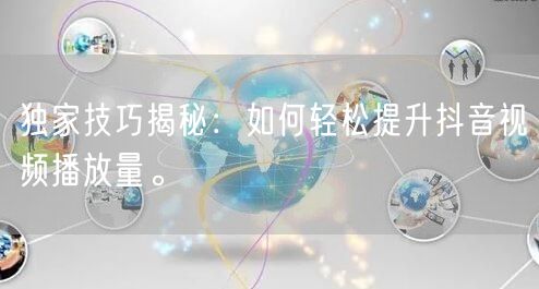 独家技巧揭秘：如何轻松提升抖音视频播放量。
