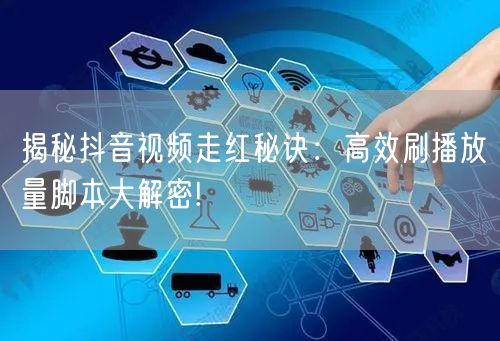 揭秘抖音视频走红秘诀：高效刷播放量脚本大解密!