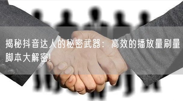 揭秘抖音达人的秘密武器：高效的播放量刷量脚本大解密!