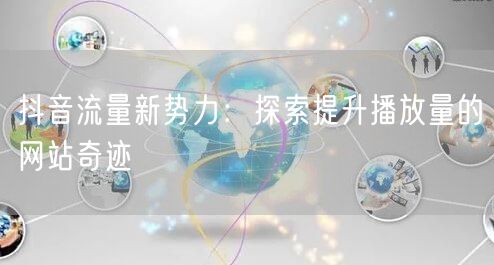 抖音流量新势力：探索提升播放量的网站奇迹